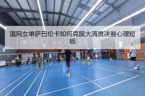 温网女单萨巴伦卡如何克服大满贯决赛心理短板